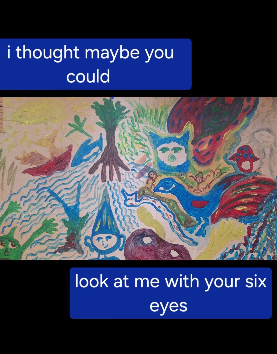 I thought you could maybe look into my six eyes